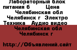 Лабораторный блок питания б5-47  › Цена ­ 5 000 - Челябинская обл., Челябинск г. Электро-Техника » Аудио-видео   . Челябинская обл.,Челябинск г.